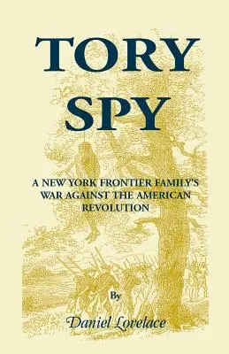 Tory Spy: Războiul unei familii de frontieră din New York împotriva Revoluției Americane - Tory Spy: A New York Frontier Family's War Against the American Revolution