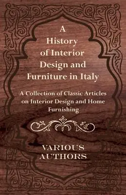 O istorie a designului interior și a mobilei în Italia - O colecție de articole clasice despre designul interior și mobilarea casei - A History of Interior Design and Furniture in Italy - A Collection of Classic Articles on Interior Design and Home Furnishing