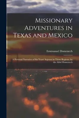 Aventuri misionare în Texas și Mexic: A Personal Narrative of Six Years' Sojourn in Those Regions. by the Abb Domenech - Missionary Adventures in Texas and Mexico: A Personal Narrative of Six Years' Sojourn in Those Regions. by the Abb Domenech