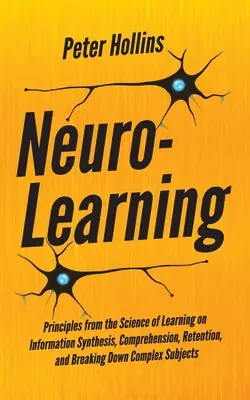 Neuro-învățare: Principii din știința învățării privind sinteza, înțelegerea, reținerea și descompunerea informațiilor complexe - Neuro-Learning: Principles from the Science of Learning on Information Synthesis, Comprehension, Retention, and Breaking Down Complex