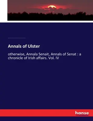 Annals of Ulster: altfel, Annala Senait, Annals of Senat: o cronică a afacerilor irlandeze. Vol. IV - Annals of Ulster: otherwise, Annala Senait, Annals of Senat: a chronicle of Irish affairs. Vol. IV