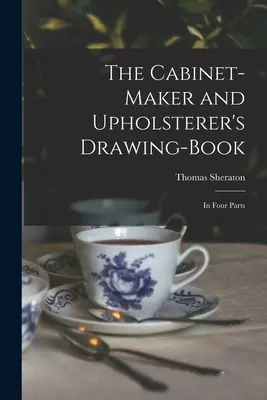 Cartea de desene a dulgherului și tapițerului: În patru părți - The Cabinet-maker and Upholsterer's Drawing-book: In Four Parts