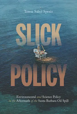 Slick Policy: Politica științifică și de mediu în urma deversării de petrol din Santa Barbara - Slick Policy: Environmental and Science Policy in the Aftermath of the Santa Barbara Oil Spill