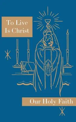 A trăi este Hristos: Seria Sfânta noastră credință - To Live is Christ: Our Holy Faith Series