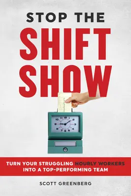 Opriți spectacolul schimburilor: Transformă-ți angajații orari în dificultate într-o echipă performantă - Stop the Shift Show: Turn Your Struggling Hourly Workers Into a Top-Performing Team