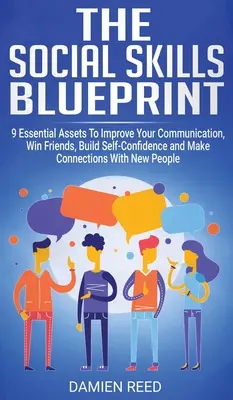 Abilitățile sociale Blueprint: 9 atuuri esențiale pentru a-ți îmbunătăți comunicarea, a-ți câștiga prieteni, a-ți construi încrederea în sine și a face conexiuni cu oameni noi - The Social Skills Blueprint: 9 Essential Assets To Improve Your Communication, Win Friends, Build Self-Confidence and Make Connections With New Peo