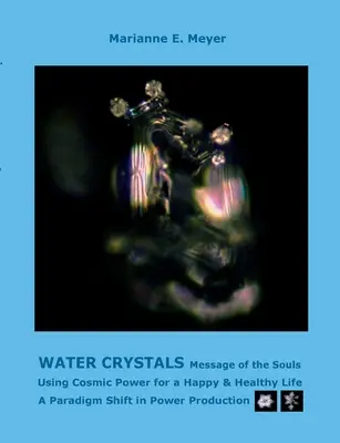 Cristale de Apă, Mesaje ale Sufletelor: Utilizarea puterii cosmice pentru o viață fericită și sănătoasă O schimbare de paradigmă în producția de energie - Water Crystals, Messages of the Souls: Using Cosmic Power for a Happy & Healthy Life A paradigm shift in power production