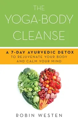 Yoga-Body Cleanse: A 7-Day Ayurvedic Detox to Rejuvenate Your Body and Calm Your Mind
