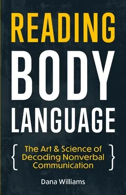Citirea limbajului corpului: Arta și știința decodificării comunicării nonverbale - Reading Body Language: The Art & Science of Decoding Nonverbal Communication