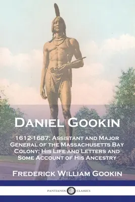 Daniel Gookin: 1612-1687; Asistent și general-maior al coloniei Massachusetts Bay; Viața și scrisorile sale și o oarecare relatare a A - Daniel Gookin: 1612-1687; Assistant and Major General of the Massachusetts Bay Colony; His Life and Letters and Some Account of His A
