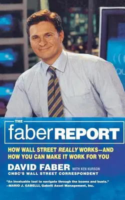 The Faber Report: Cum funcționează cu adevărat Wall Street - și cum îl puteți face să lucreze pentru dumneavoastră - The Faber Report: How Wall Street Really Works-And How You Can Make It Work for You