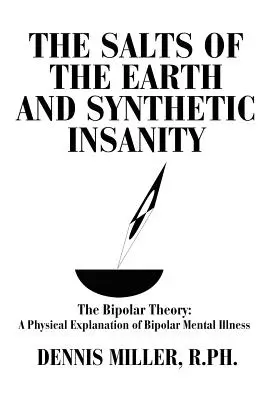 Sărurile pământului și nebunia sintetică: Teoria bipolară: O explicație fizică a bolii mintale bipolare - The Salts of the Earth and Synthetic Insanity: The Bipolar Theory: A Physical Explanation of Bipolar Mental Illness