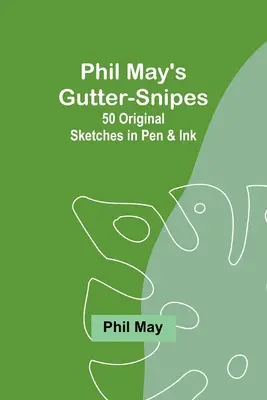 Phil May's Gutter-Snipes: 50 de schițe originale în creion și cerneală - Phil May's Gutter-Snipes: 50 Original Sketches in Pen & Ink