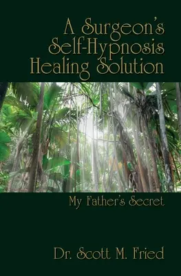 Soluția de vindecare prin autohipnoză a unui chirurg: Secretul tatălui meu - A Surgeon's Self-Hypnosis Healing Solution: My Father's Secret