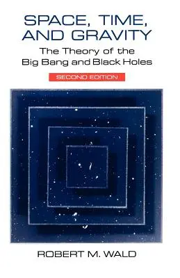 Spațiu, timp și gravitație: Teoria Big Bang-ului și a găurilor negre - Space, Time, and Gravity: The Theory of the Big Bang and Black Holes