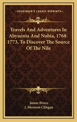 Călătorii și aventuri în Abisinia și Nubia, 1768-1773, pentru a descoperi sursa Nilului - Travels And Adventures In Abyssinia And Nubia, 1768-1773, To Discover The Source Of The Nile