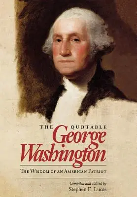 George Washington cel citat: Înțelepciunea unui patriot american: The Wisdom of an American Patriot - The Quotable George Washington: The Wisdom of an American Patriot