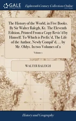 Istoria lumii, în cinci cărți. De Sir Walter Ralegh, Kt. A unsprezecea ediție, tipărită dintr-un exemplar revizuit de el însuși. La care se anexează, - The History of the World, in Five Books. By Sir Walter Ralegh, Kt. The Eleventh Edition, Printed From a Copy Revis'd by Himself. To Which is Prefix'd,