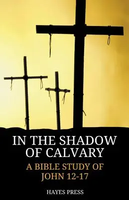 În umbra Calvarului: Un studiu biblic despre Ioan 12-17 - In the Shadow of Calvary: A Bible Study of John 12-17