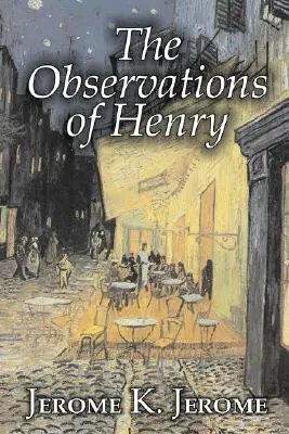 Observațiile lui Henry de Jerome K. Jerome, Ficțiune, Clasici, Literar, Istoric - The Observations of Henry by Jerome K. Jerome, Fiction, Classics, Literary, Historical