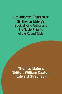 Le Morte Darthur; Cartea lui Sir Thomas Malory despre regele Arthur și nobilii săi cavaleri ai Mesei Rotunde - Le Morte Darthur; Sir Thomas Malory's Book of King Arthur and his Noble Knights of the Round Table