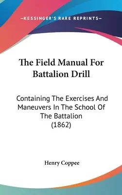 The Field Manual For Battalion Drill: Containing The Exercises And Maneuvers In The School Of The Battalion (1862)
