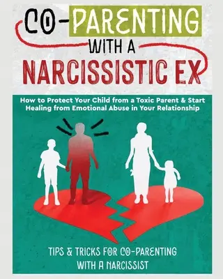 Co-Parenting with a Narcissistic Ex: How to Protect Your Child From a Toxic Parent & Start Healing From Emotional Abuse in Your Relationship. Sfaturi și - Co-Parenting with a Narcissistic Ex: How to Protect Your Child From a Toxic Parent & Start Healing From Emotional Abuse in Your Relationship. Tips and