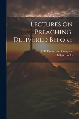 Prelegeri despre predicare, ținute înainte de - Lectures on Preaching, Delivered Before