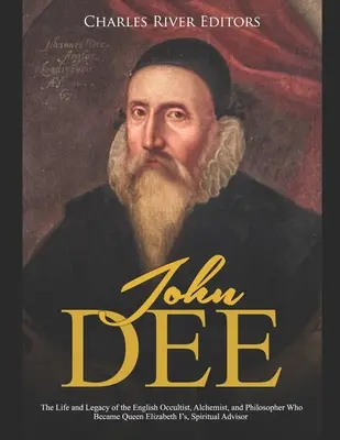 John Dee: Viața și moștenirea ocultistului, alchimistului și filosofului englez care a devenit adjunctul spiritual al reginei Elisabeta I - John Dee: The Life and Legacy of the English Occultist, Alchemist, and Philosopher Who Became Queen Elizabeth I's Spiritual Advi