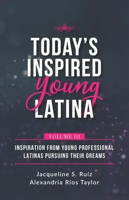 Today's Inspired Young Latina Volume III: Inspirație de la tinere profesioniste latino-americane care își urmăresc visele - Today's Inspired Young Latina Volume III: Inspiration from Young Professional Latinas Pursuing Their Dreams