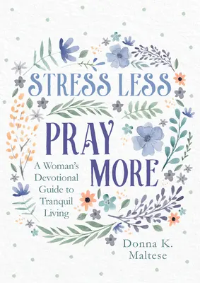 Stresați mai puțin, rugați-vă mai mult: Ghidul devoțional al unei femei pentru o viață liniștită - Stress Less, Pray More: A Woman's Devotional Guide to Tranquil Living