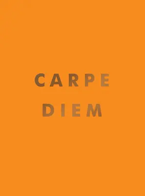 Carpe Diem: Citate inspiraționale și afirmații grozave pentru a profita de zi - Carpe Diem: Inspirational Quotes and Awesome Affirmations for Seizing the Day