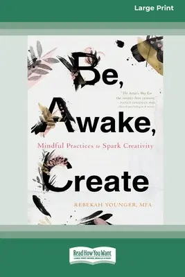 Fii, trezește-te, creează: Mindful Practices to Spark Creativity (16pt Large Print Edition) - Be, Awake, Create: Mindful Practices to Spark Creativity (16pt Large Print Edition)