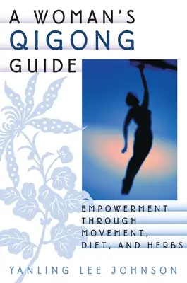Ghidul Qigong al unei femei: Împuternicirea prin mișcare, dietă și ierburi - A Woman's Qigong Guide: Empowerment Through Movement, Diet, and Herbs