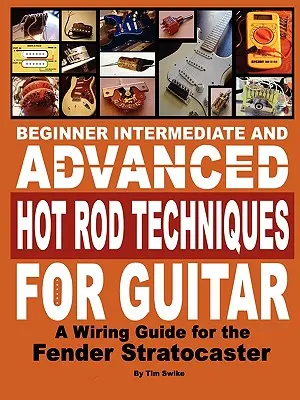 Tehnici Hot Rod pentru începători, intermediare și avansate pentru chitară un ghid de cablare Fender Stratocaster - Beginner Intermediate and Advanced Hot Rod Techniques for Guitar a Fender Stratocaster Wiring Guide