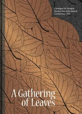 A Gathering of Leaves (O adunare de frunze): Catalog pentru Concursul internațional 2022 al legătorilor de carte designeri - A Gathering of Leaves: Catalogue for Designer Bookbinders International Competition 2022