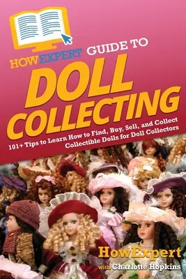 HowExpert Guide to Doll Collecting: 101+ Sfaturi pentru a învăța cum să găsiți, să cumpărați, să vindeți și să colecționați păpuși pentru colecționarii de păpuși - HowExpert Guide to Doll Collecting: 101+ Tips to Learn How to Find, Buy, Sell, and Collect Collectible Dolls for Doll Collectors