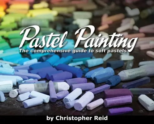 Pictura în pastel: Ghidul complet al pastelurilor moi - Pastel Painting: The comprehensive guide to soft pastels