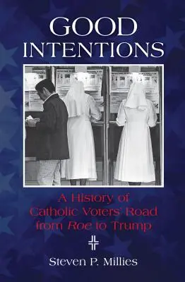 Intenții bune: O istorie a drumului alegătorilor catolici de la Roe la Trump - Good Intentions: A History of Catholic Voters' Road from Roe to Trump