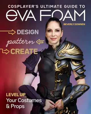 Cosplayer's Ultimate Guide to Eva Foam: Proiectează, modelează și creează; îmbunătățește-ți costumele și recuzita - Cosplayer's Ultimate Guide to Eva Foam: Design, Pattern & Create; Level Up Your Costumes & Props