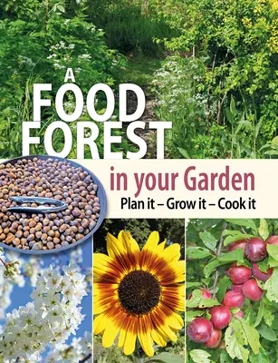 O pădure alimentară în grădina ta: Planificați-o, cultivați-o, gătiți-o - A Food Forest in Your Garden: Plan It, Grow It, Cook It