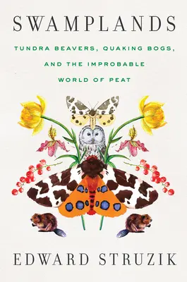 Swamplands: Castorii din tundră, mlaștinile învolburate și lumea improbabilă a turbei - Swamplands: Tundra Beavers, Quaking Bogs, and the Improbable World of Peat
