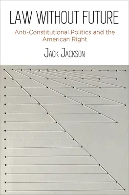 Legea fără viitor: Politica anticonstituțională și dreapta americană - Law Without Future: Anti-Constitutional Politics and the American Right
