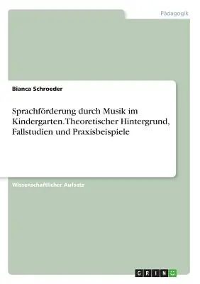 Sprachfrderung durch Musik im Kindergarten. Hintergrund teoretic, studii de caz și aplicații practice - Sprachfrderung durch Musik im Kindergarten. Theoretischer Hintergrund, Fallstudien und Praxisbeispiele