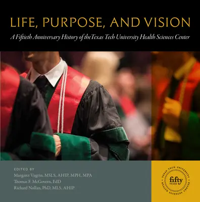 Viață, scop și viziune: O istorie aniversară de cincizeci de ani a Centrului de Științe ale Sănătății al Universității Texas Tech - Life, Purpose, and Vision: A Fiftieth Anniversary History of the Texas Tech University Health Sciences Center