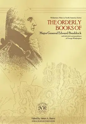 Cărțile de ordine ale generalului maior Edward Braddock și corespondența selectată a lui George Washington - The Orderly Books of Major General Edward Braddock and Selected Correspondence of George Washington