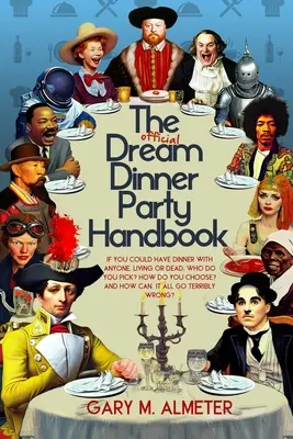 Manualul oficial al cinei de vis: If You Could Have Dinner with Anyone, Living or Dead, Who Do You Pick? Cum alegi? și Cum poate totul - The Official Dream Dinner Party Handbook: If You Could Have Dinner with Anyone, Living or Dead, Who Do You Pick? How Do You Choose? and How Can It All