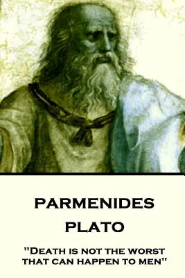 Platon - Parmenide: Moartea nu este cel mai rău lucru care li se poate întâmpla oamenilor