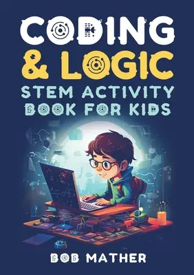 Coding & Logic Carte de activități STEM pentru copii: Learn to Code with Logic and Coding Activities for Kids (Coding for Absolute Beginners) - Coding & Logic STEM Activity Book for Kids: Learn to Code with Logic and Coding Activities for Kids (Coding for Absolute Beginners)