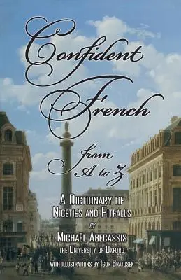 FRANȚA CONFIDENTĂ de la A la Z: Un dicționar de politețuri și capcane - CONFIDENT FRENCH from A to Z: A Dictionary of Niceties and Pitfalls